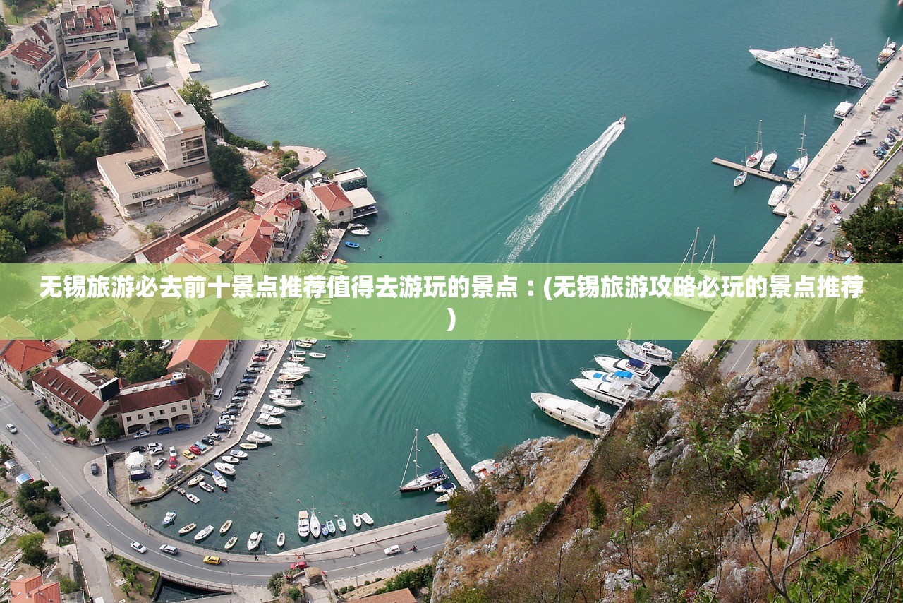 无锡旅游必去前十景点推荐值得去游玩的景点︰(无锡旅游攻略必玩的景点推荐)