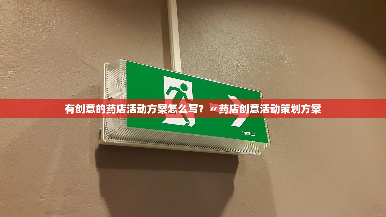有创意的药店活动方案怎么写？〃药店创意活动策划方案