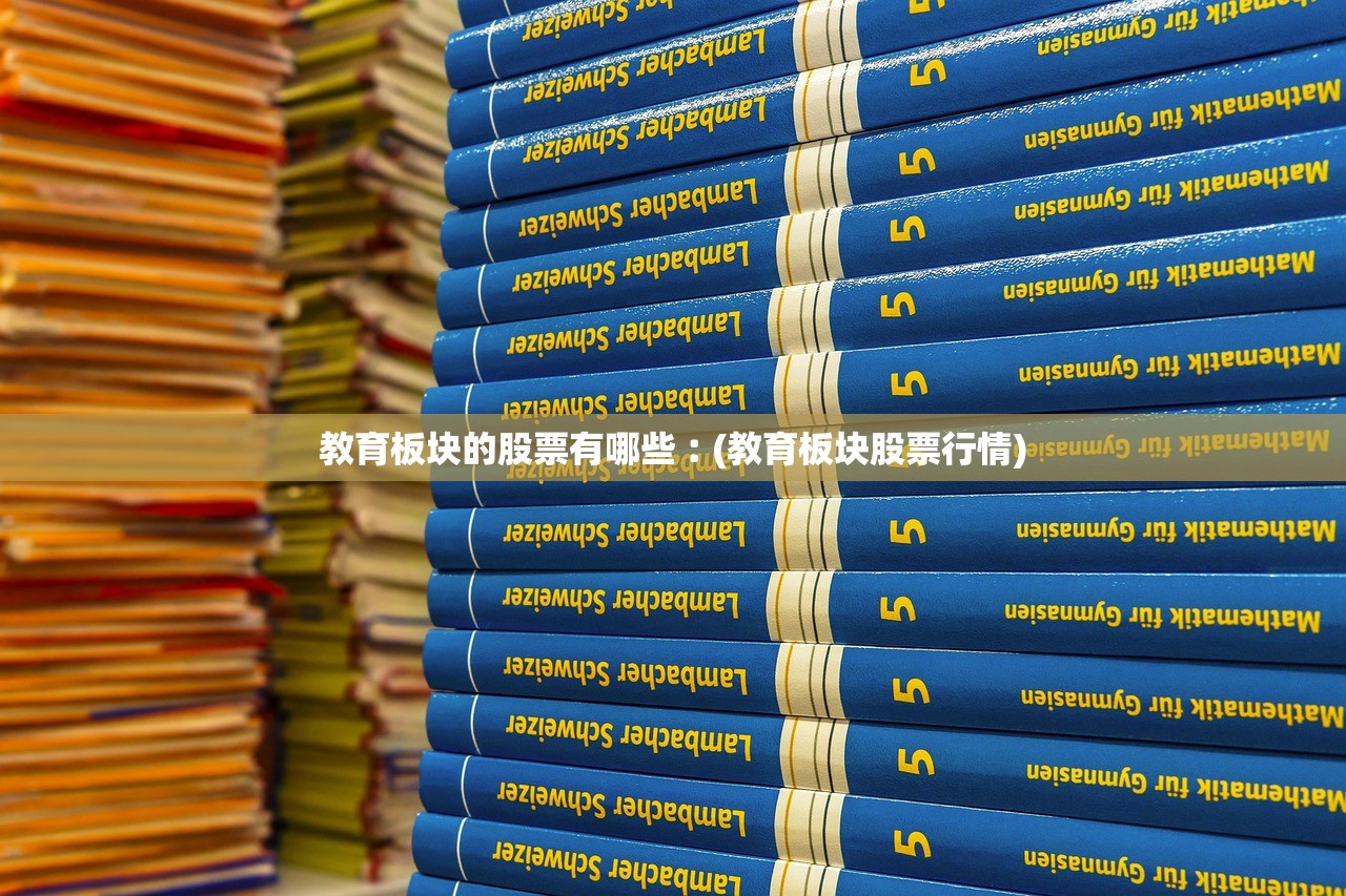 教育板块的股票有哪些︰(教育板块股票行情)