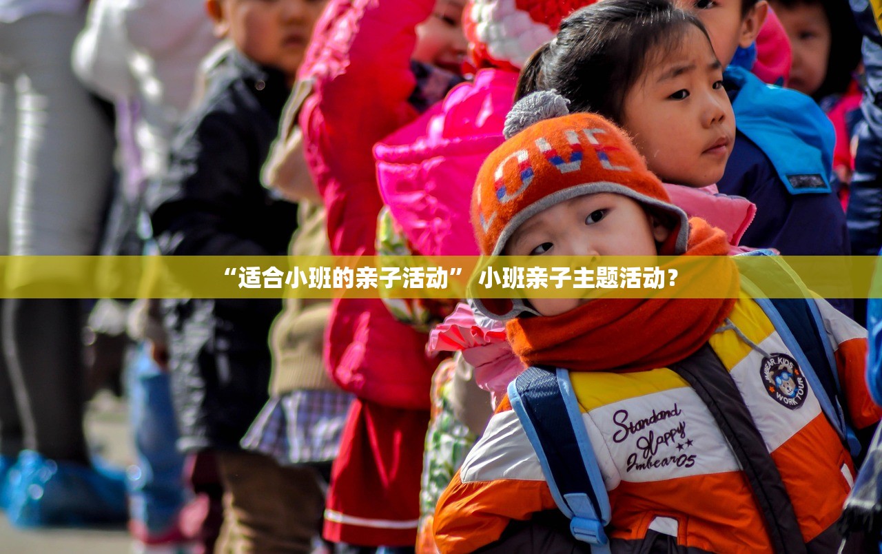 “适合小班的亲子活动	” 小班亲子主题活动？