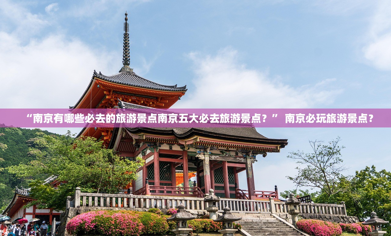 “南京有哪些必去的旅游景点南京五大必去旅游景点？	” 南京必玩旅游景点？