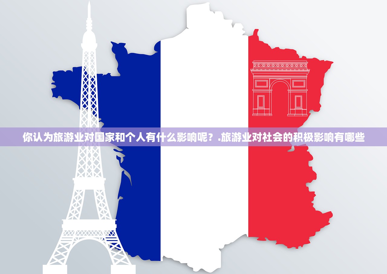 你认为旅游业对国家和个人有什么影响呢？.旅游业对社会的积极影响有哪些