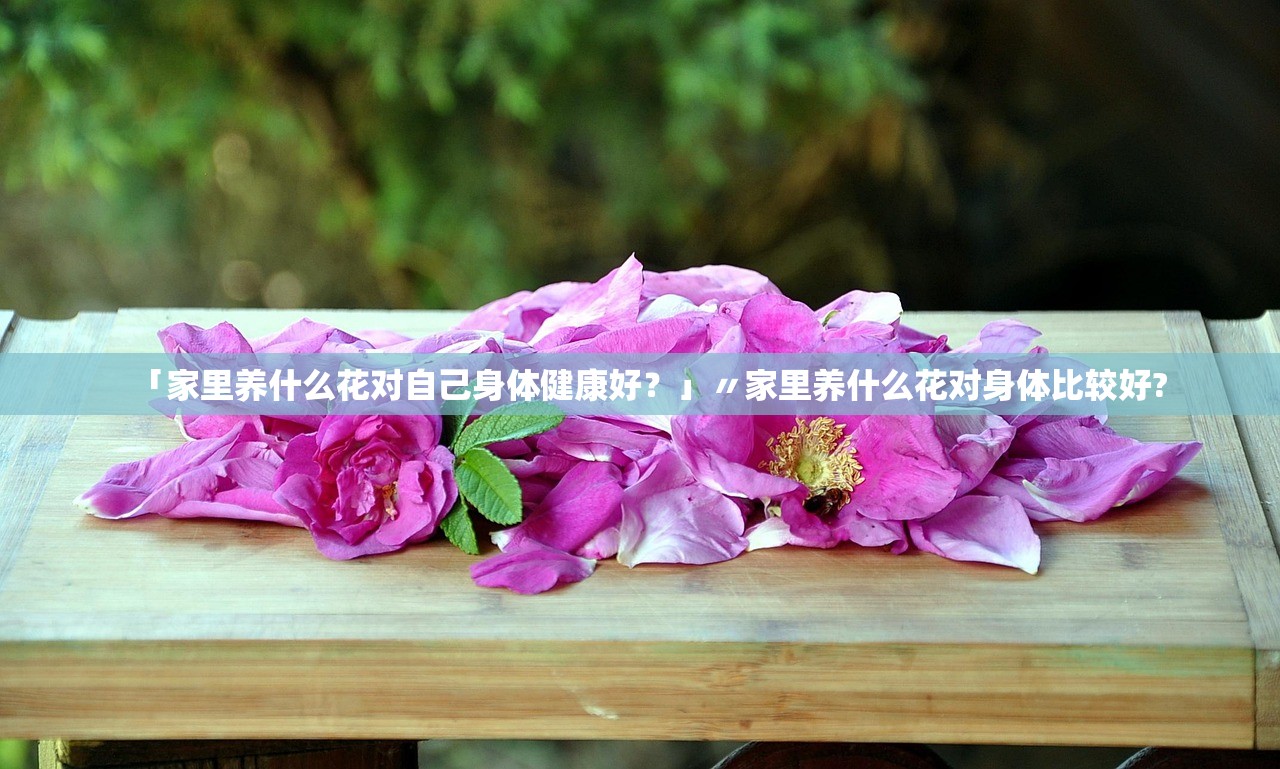 「家里养什么花对自己身体健康好？」〃家里养什么花对身体比较好?