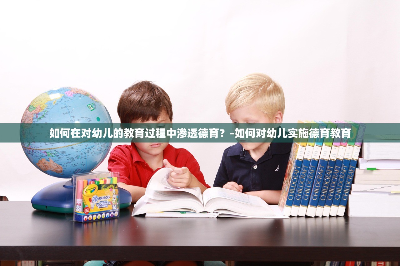 如何在对幼儿的教育过程中渗透德育？-如何对幼儿实施德育教育