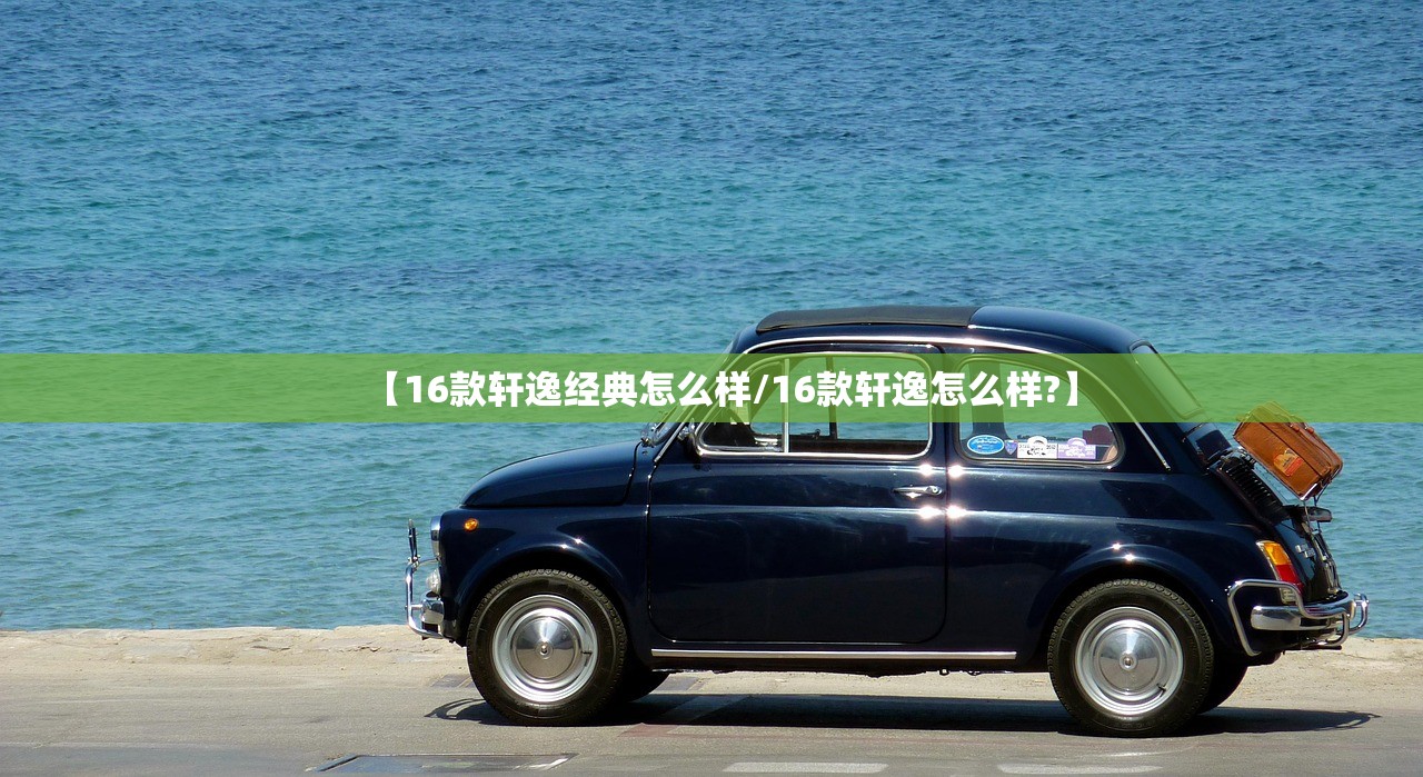 【16款轩逸经典怎么样/16款轩逸怎么样?】