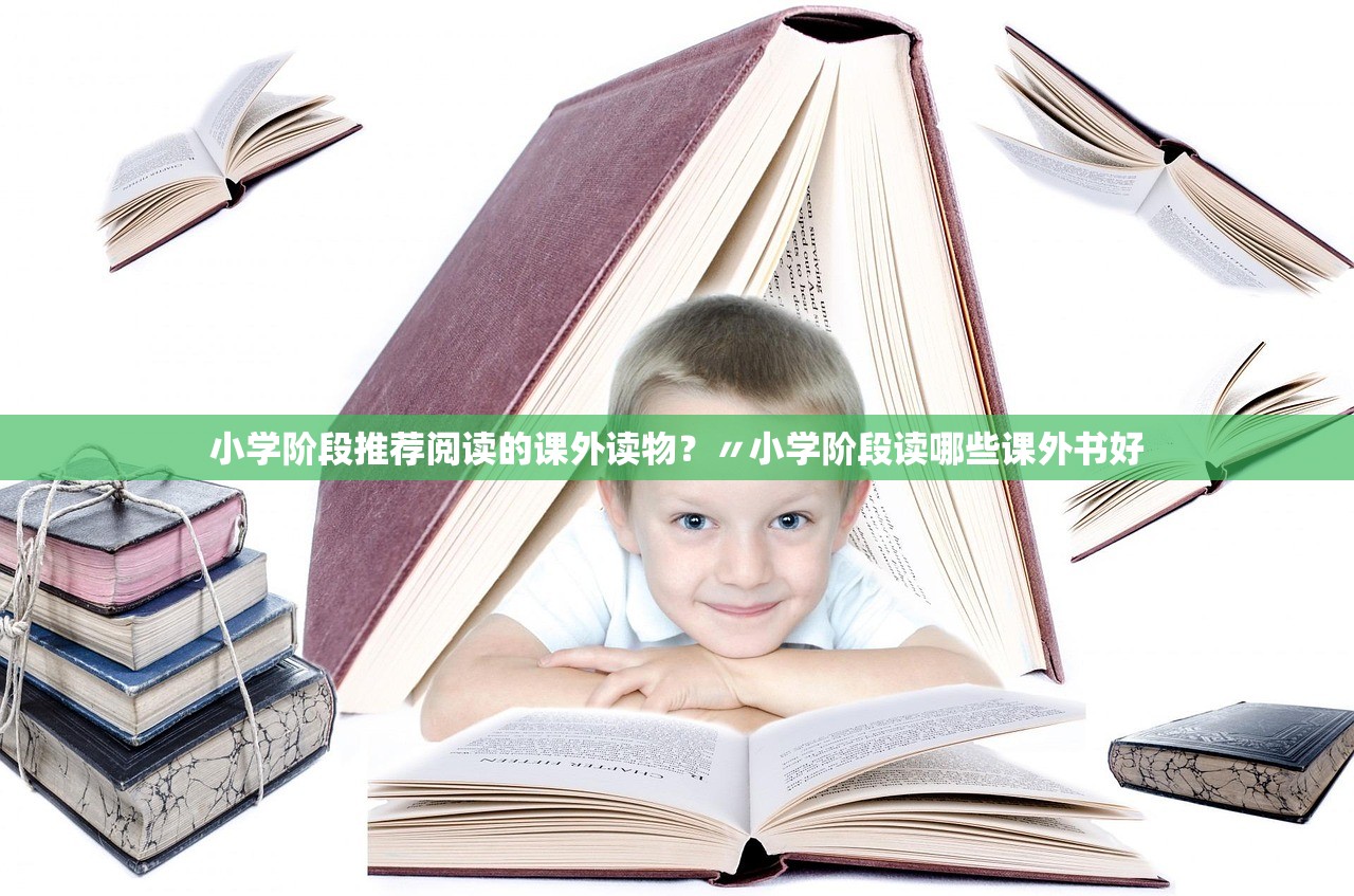 小学阶段推荐阅读的课外读物?〃小学阶段读哪些课外书好 小学阶段推荐阅读的课外读物?〃小学阶段读哪些课外书好