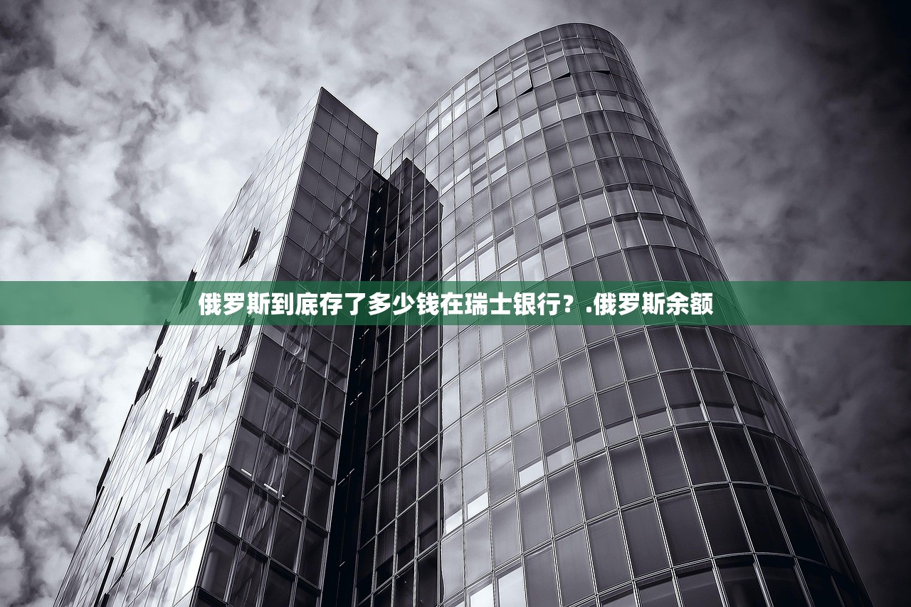 俄罗斯到底存了多少钱在瑞士银行？.俄罗斯余额