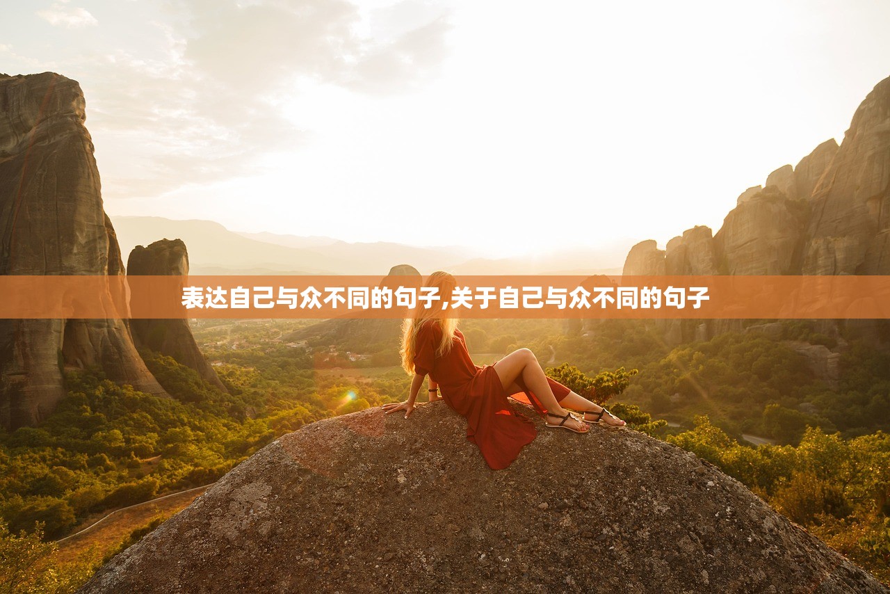 表达自己与众不同的句子,关于自己与众不同的句子 表达自己与众不同的句子,关于自己与众不同的句子