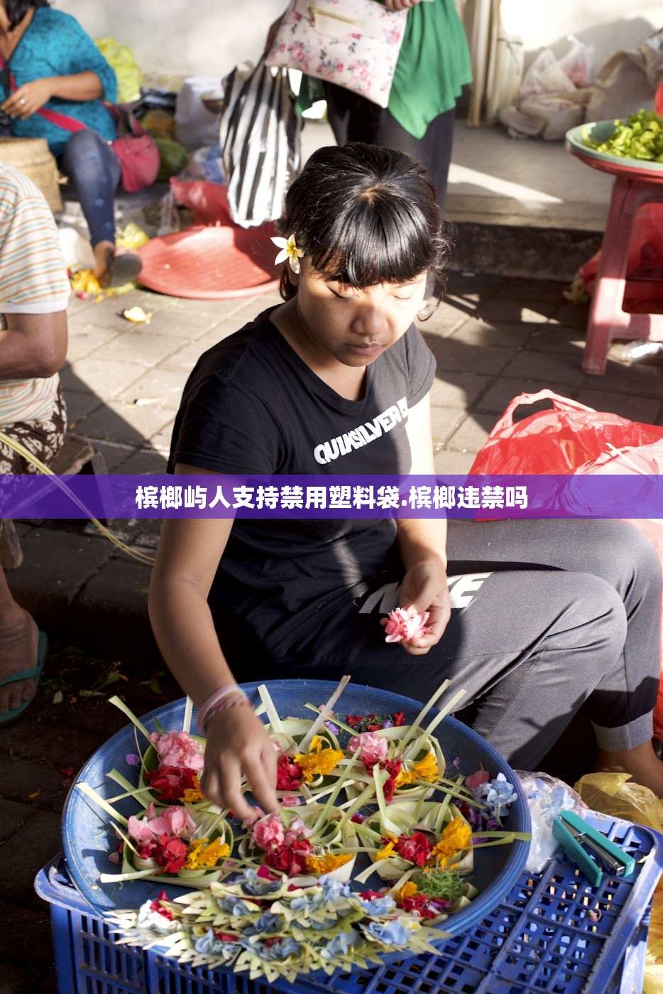槟榔屿人支持禁用塑料袋.槟榔违禁吗 槟榔屿人支持禁用塑料袋.槟榔违禁吗