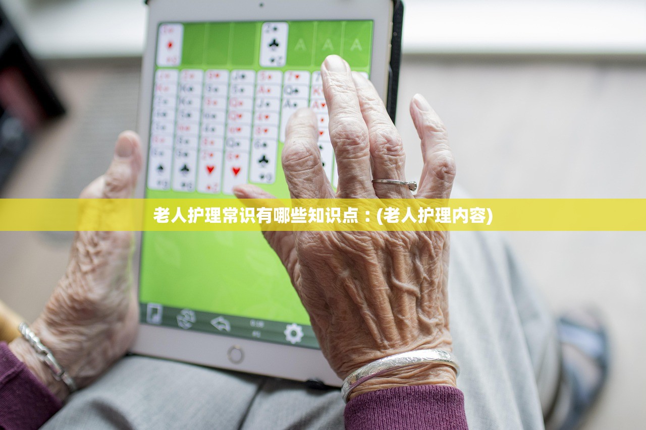 老人护理常识有哪些知识点︰(老人护理内容) 老人护理常识有哪些知识点︰(老人护理内容)