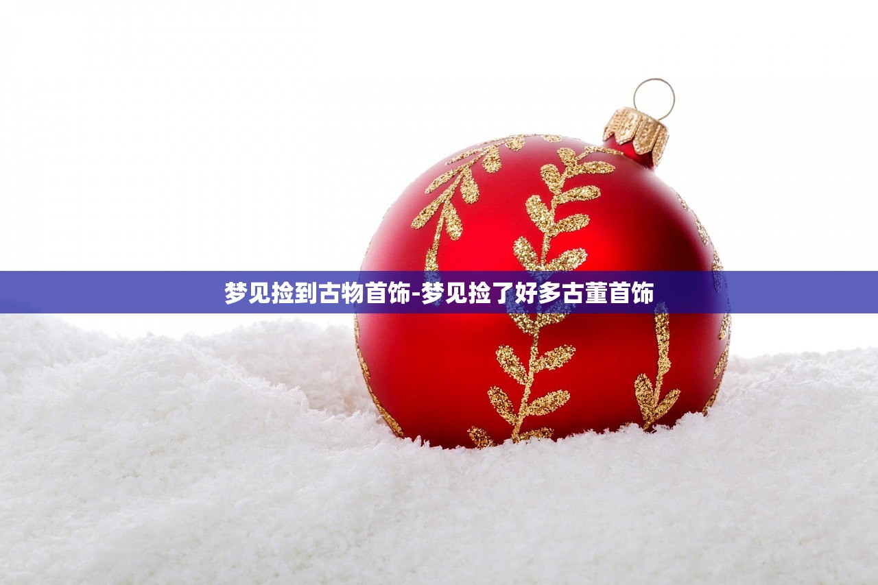梦见捡到古物首饰-梦见捡了好多古董首饰