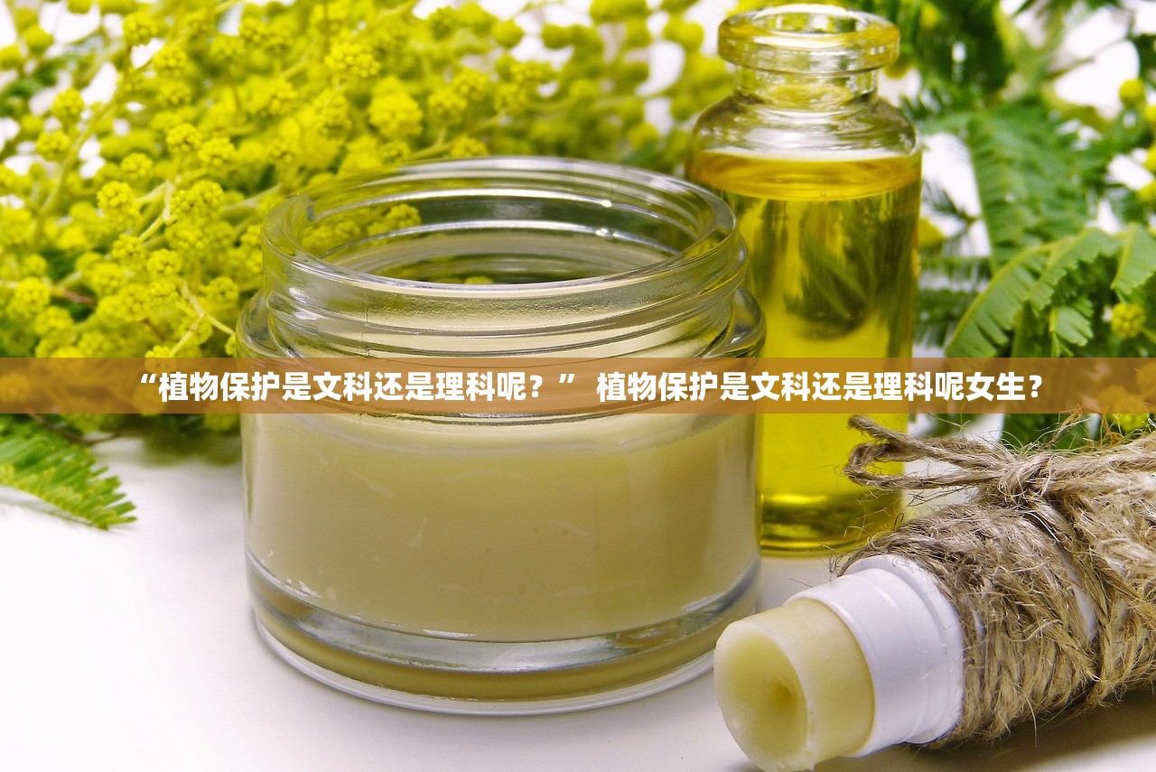 “植物保护是文科还是理科呢？” 植物保护是文科还是理科呢女生？