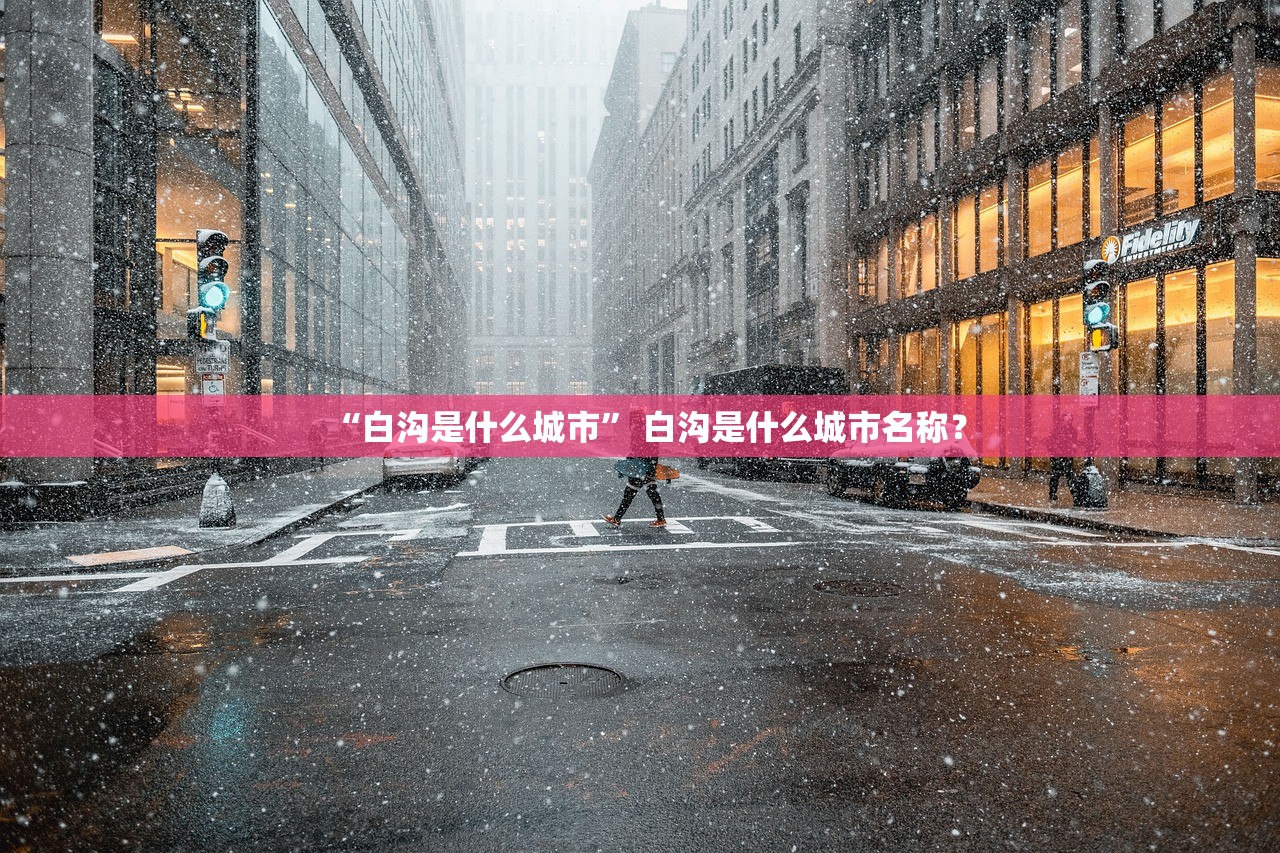“白沟是什么城市” 白沟是什么城市名称？
