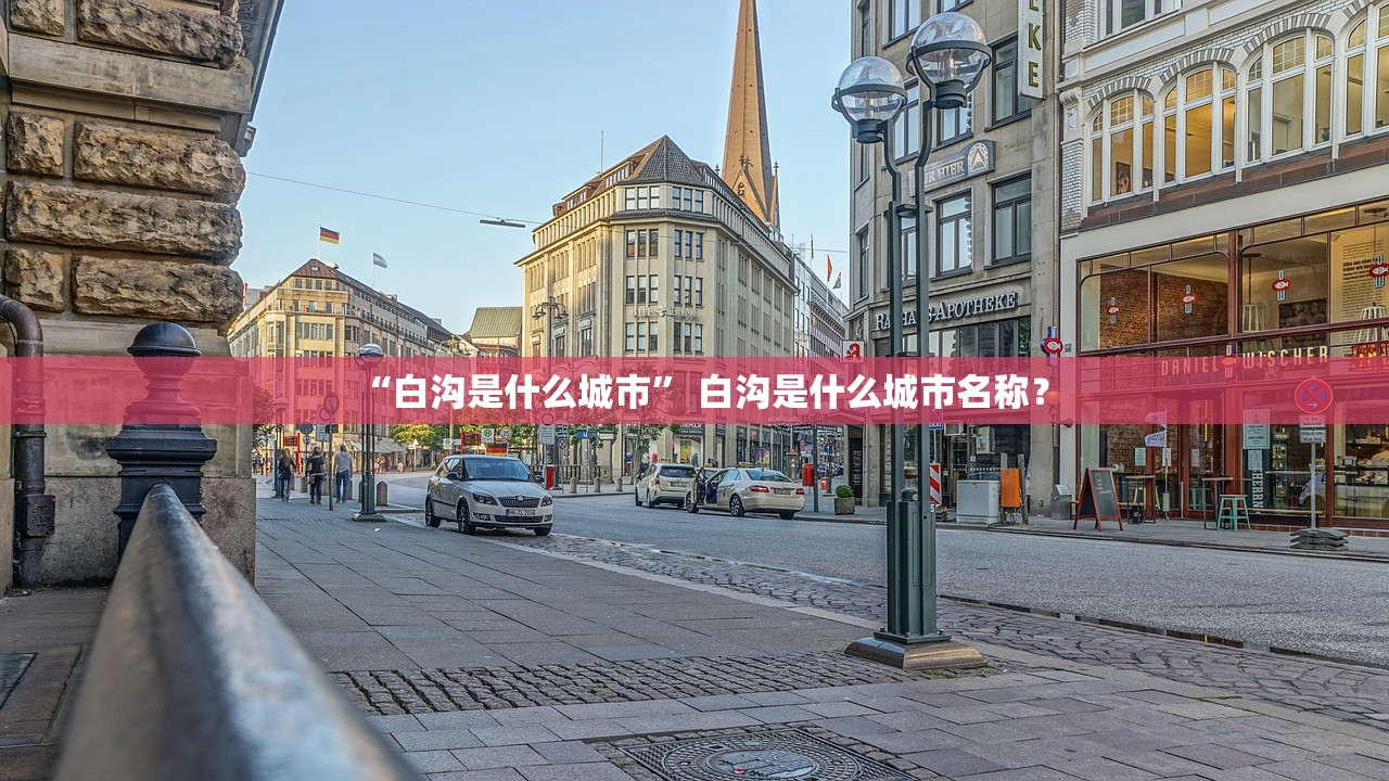 “白沟是什么城市” 白沟是什么城市名称？