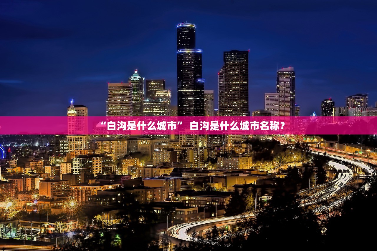 “白沟是什么城市	” 白沟是什么城市名称？