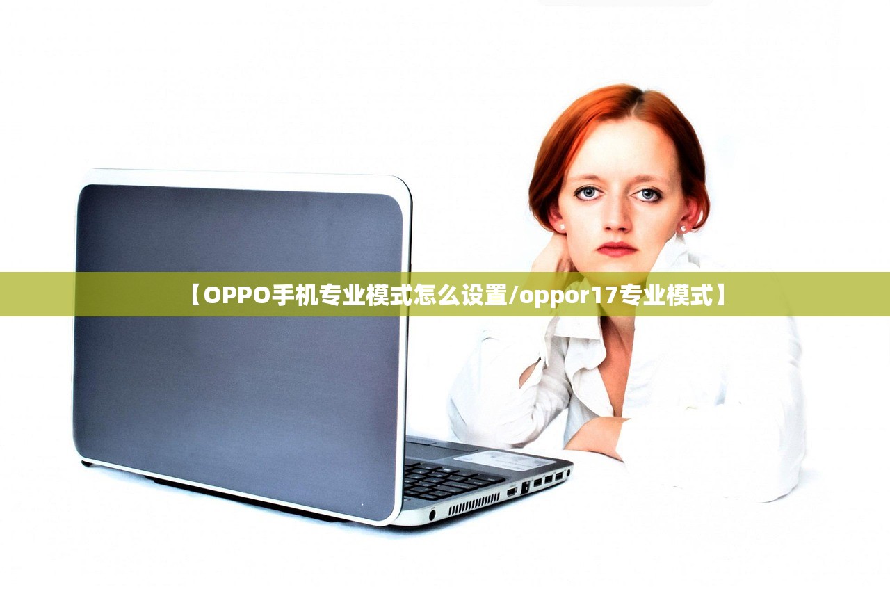 【OPPO手机专业模式怎么设置/oppor17专业模式】