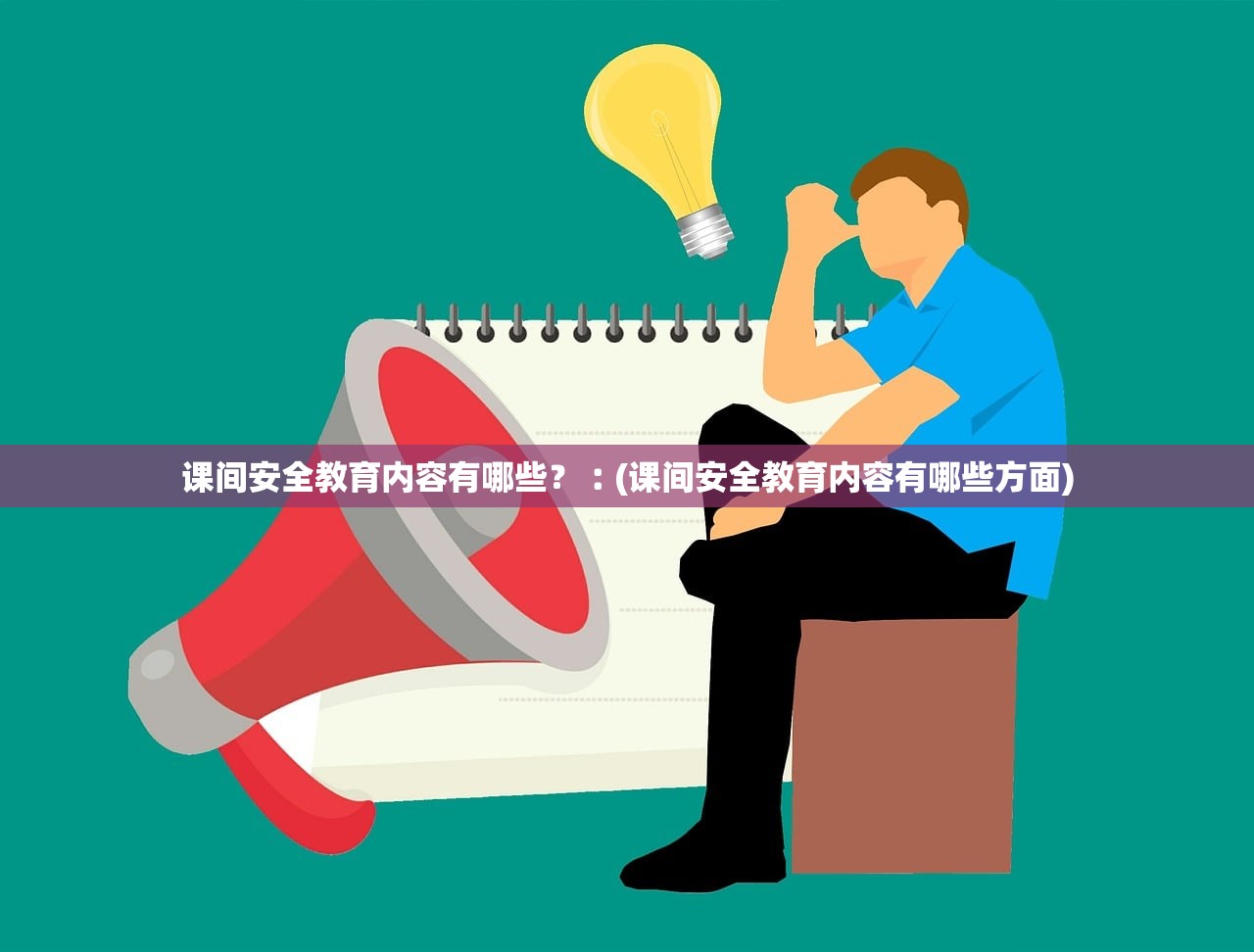 课间安全教育内容有哪些?︰(课间安全教育内容有哪些方面) 课间安全教育内容有哪些?︰(课间安全教育内容有哪些方面)