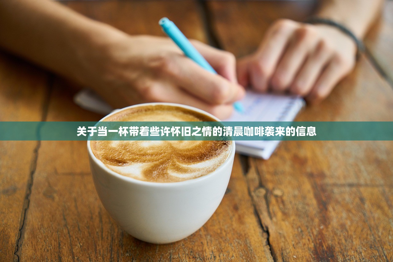关于当一杯带着些许怀旧之情的清晨咖啡袭来的信息