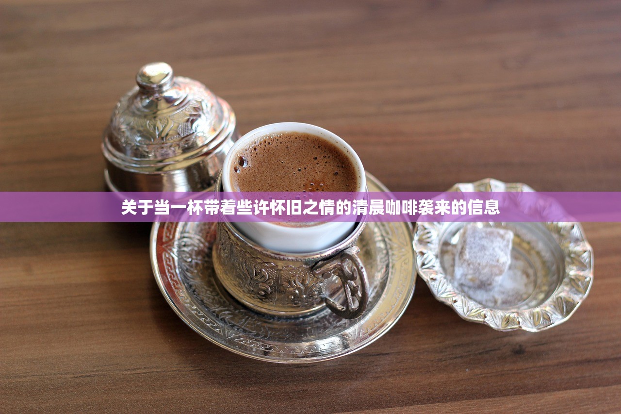 关于当一杯带着些许怀旧之情的清晨咖啡袭来的信息