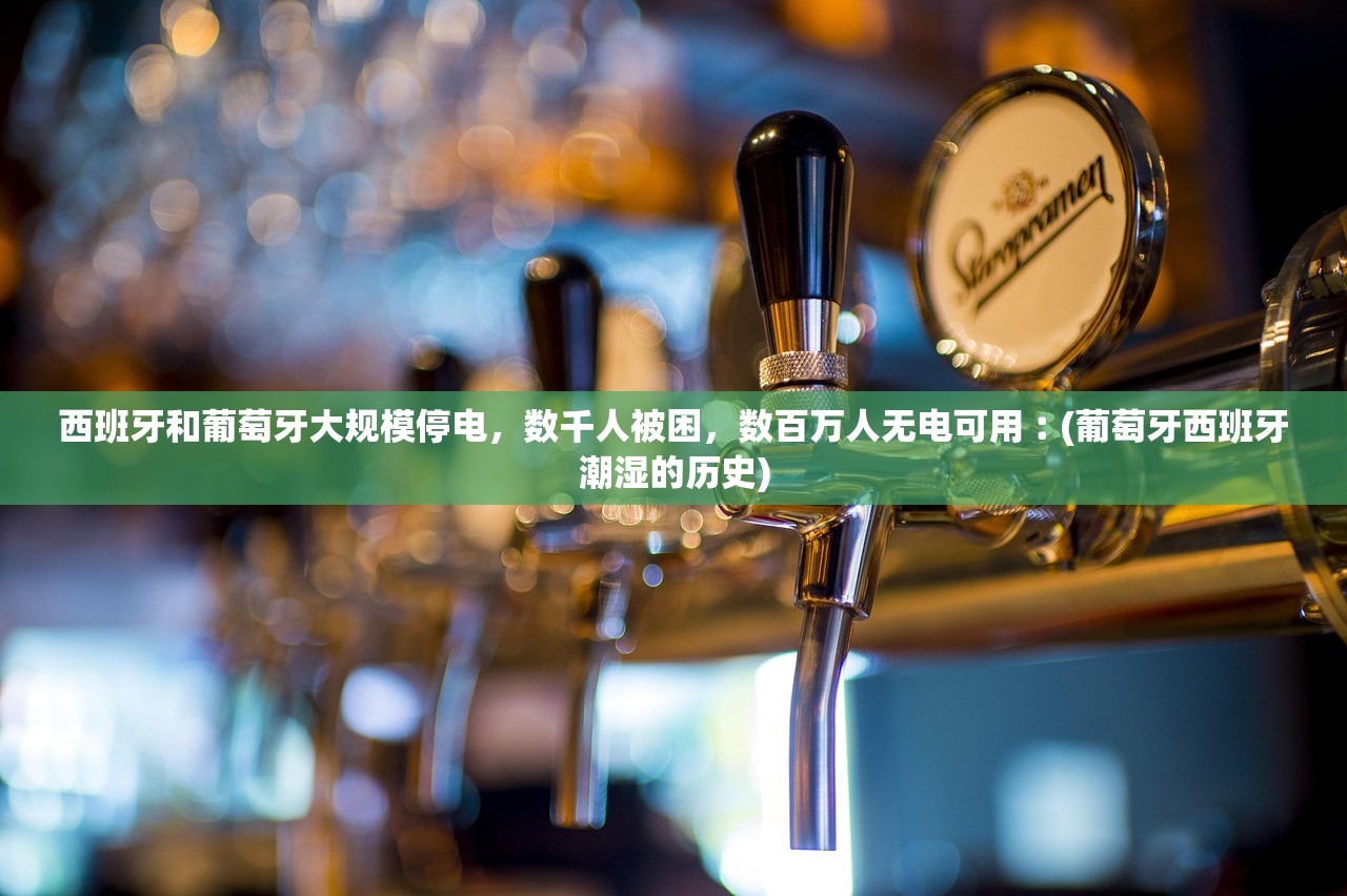 西班牙和葡萄牙大规模停电，数千人被困	，数百万人无电可用︰(葡萄牙西班牙潮湿的历史)