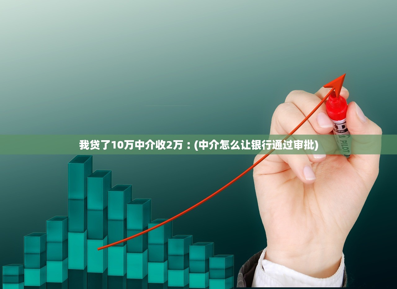 我贷了10万中介收2万︰(中介怎么让银行通过审批)