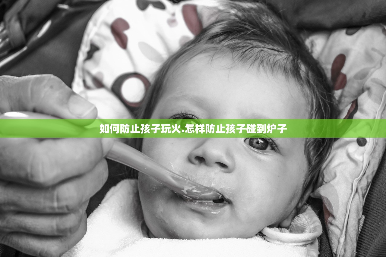 如何防止孩子玩火.怎样防止孩子碰到炉子 如何防止孩子玩火.怎样防止孩子碰到炉子