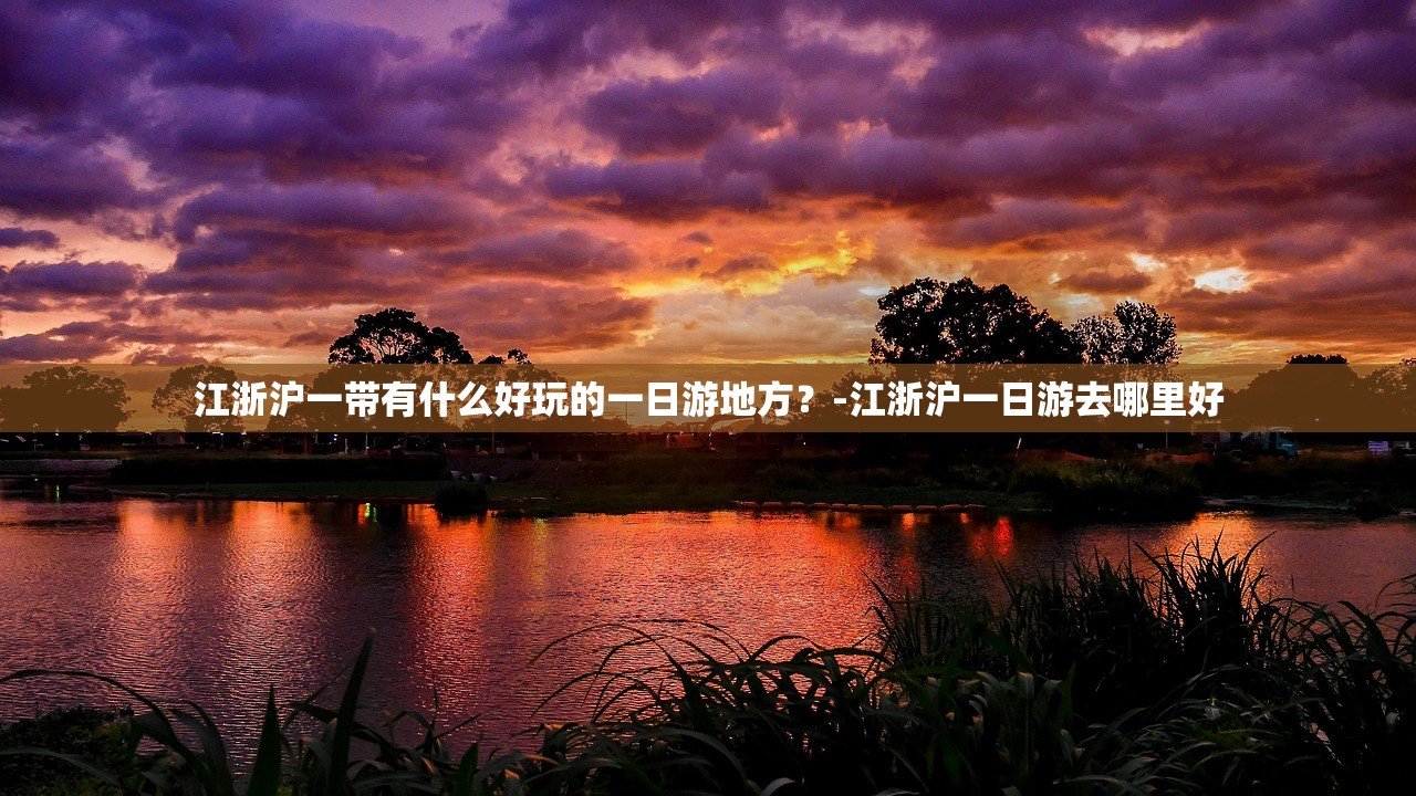 江浙沪一带有什么好玩的一日游地方？-江浙沪一日游去哪里好