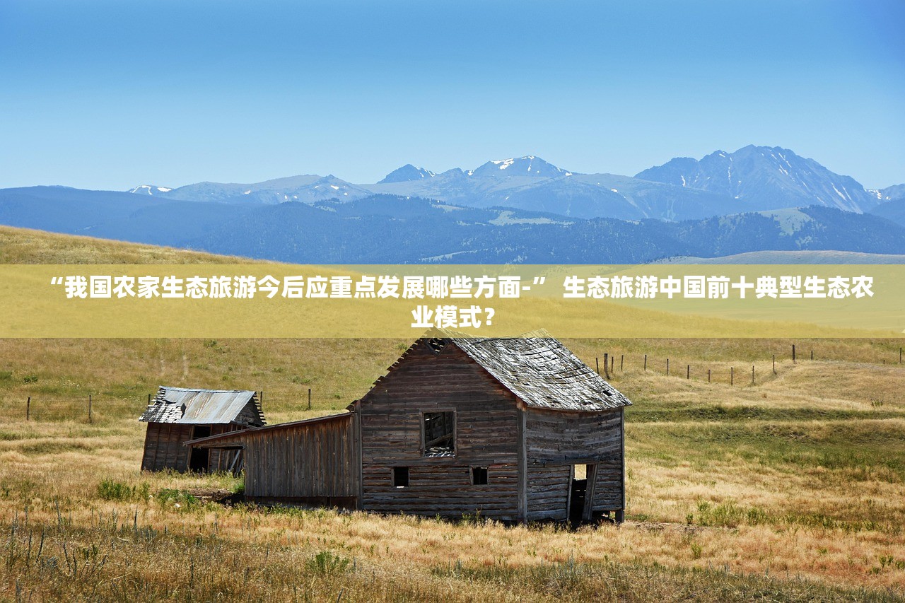 “我国农家生态旅游今后应重点发展哪些方面-” 生态旅游中国前十典型生态农业模式？
