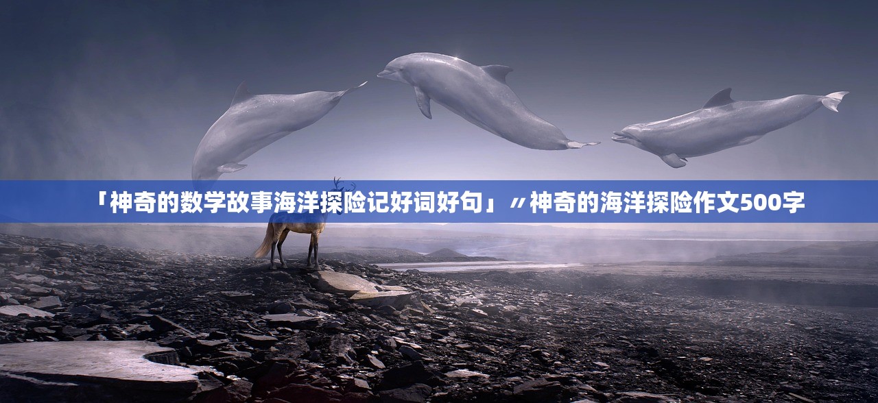 「神奇的数学故事海洋探险记好词好句」〃神奇的海洋探险作文500字