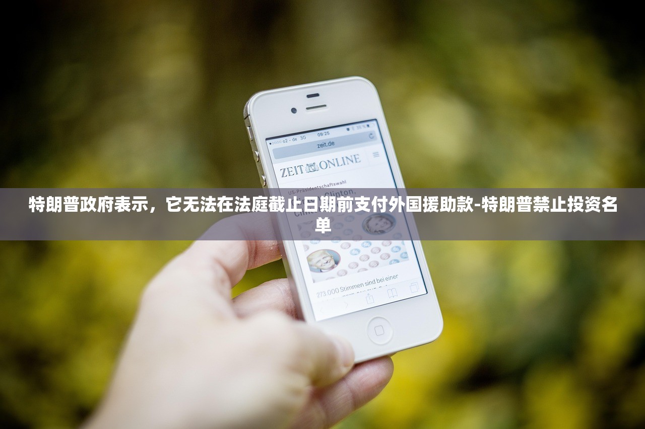 特朗普政府表示	，它无法在法庭截止日期前支付外国援助款-特朗普禁止投资名单